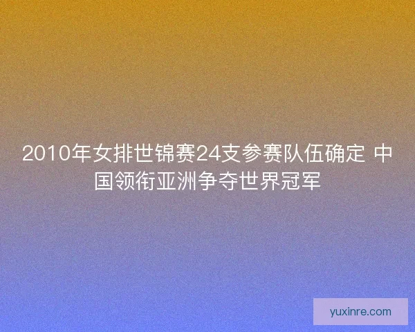 2010年女排世锦赛24支参赛队伍确定 中国领衔亚洲争夺世界冠军