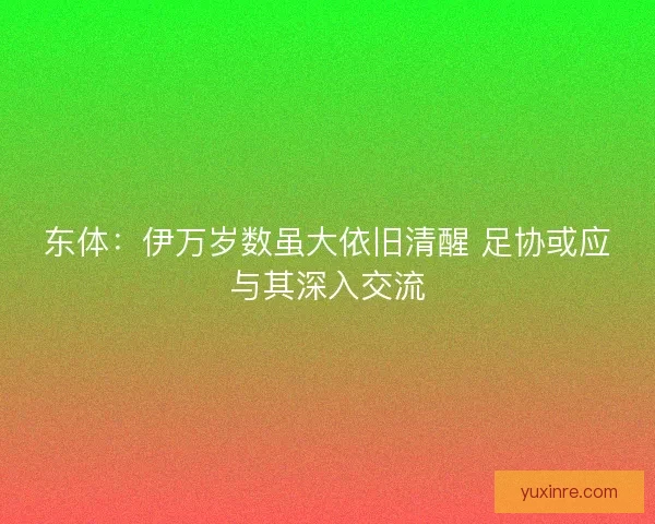 东体：伊万岁数虽大依旧清醒 足协或应与其深入交流