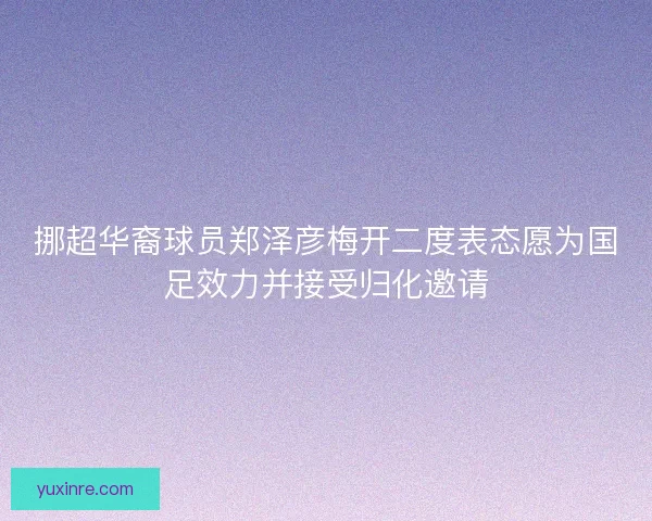 挪超华裔球员郑泽彦梅开二度表态愿为国足效力并接受归化邀请